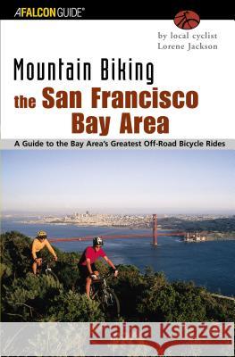 Mountain Biking the San Francisco Bay Area: A Guide to the Bay Area's Greatest Off-Road Bicycle Rides Lorene Jackson 9780762727155 Falcon Press Publishing