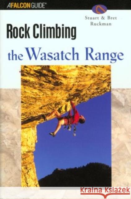 Rock Climbing Utah's Wasatch Range Stuart Ruckman Bret Ruckman 9780762727308 Falcon Press Publishing