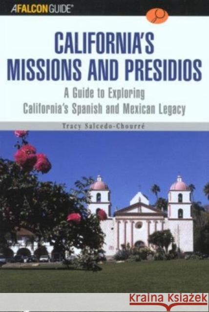 A Falconguide to California's Missions and Presidios: A Guide to Exploring California's Spanish and Mexican Legacy Tracy Salcedo-Chourre 9780762727933 Falcon Press Publishing