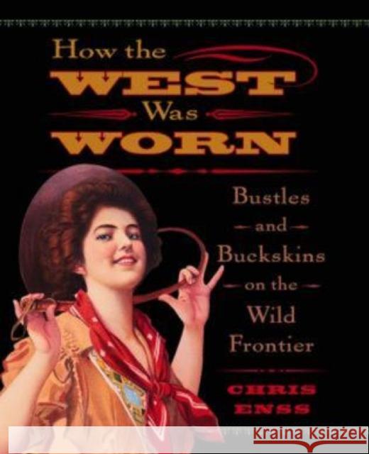 How the West Was Worn: Bustles And Buckskins On The Wild Frontier, First Edition Enss, Chris 9780762735648 Two Dot Books