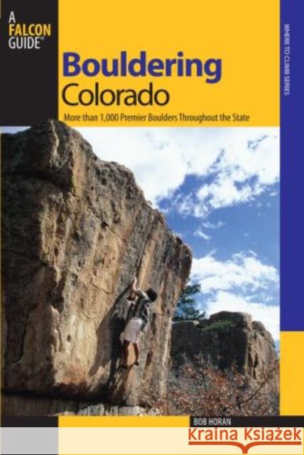 Bouldering Colorado: More Than 1,000 Premier Boulders Throughout the State Bob Horan 9780762736386 Falcon