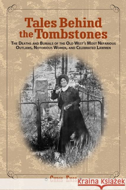 Tales Behind the Tombstones: The Deaths And Burials Of The Old West's Most Nefarious Outlaws, Notorious Women, And Celebrated Lawmen, First Edition Enss, Chris 9780762737734
