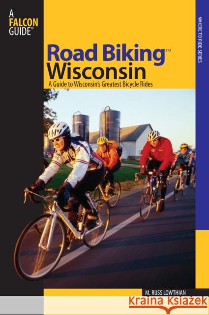 Road Biking(TM) Wisconsin: A Guide To Wisconsin's Greatest Bicycle Rides, First Edition Lowthian, Russ 9780762738007 Falcon