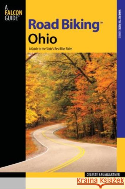 Road Biking™ Ohio: A Guide To The State's Best Bike Rides Celeste Baumgartner 9780762739639 Rowman & Littlefield