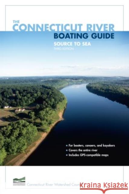 Connecticut River Boating Guide: Source To Sea, Third Edition Connecticut River Watershed Council 9780762740970 Falcon
