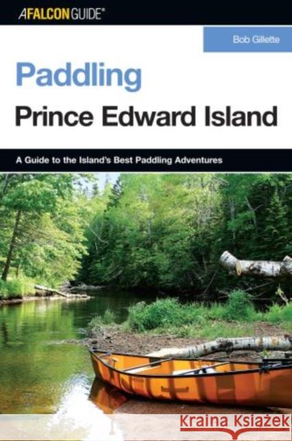 Paddling Prince Edward Island, First Edition Gillette, Bob 9780762741175 Falcon Press Publishing