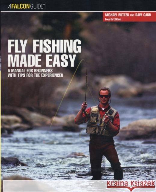 Fly Fishing Made Easy: A Manual For Beginners With Tips For The Experienced, Fourth Edition Card, Dave 9780762741182 Falcon