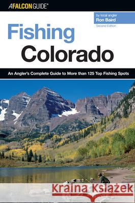 Fishing Colorado: An Angler's Complete Guide To More Than 125 Top Fishing Spots, Second Edition Baird, Ron 9780762741472 Falcon