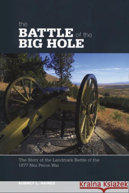 Battle of the Big Hole: The Story Of The Landmark Battle Of The 1877 Nez Perce War, First Edition Haines, Aubrey 9780762741489 Two Dot Books