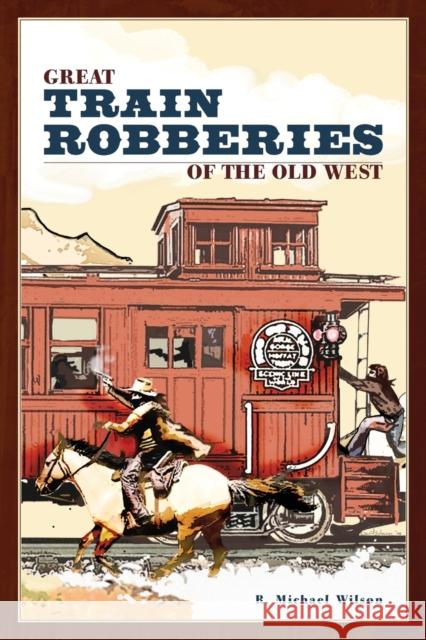 Great Train Robberies of the Old West R. Michael Wilson 9780762741502 Falcon