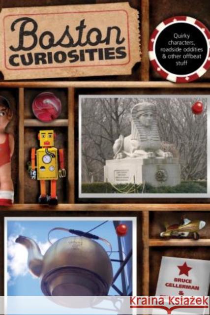 Boston Curiosities: Quirky Characters, Roadside Oddities, and Other Offbeat Stuff Gellerman, Bruce 9780762748419 Globe Pequot Press