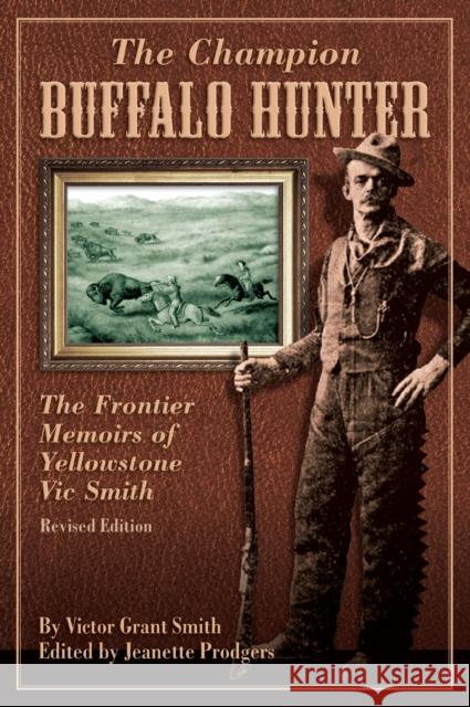 Champion Buffalo Hunter: The Frontier Memoirs of Yellowstone Vic Smith Jeanette Prodgers 9780762748983 Two Dot Books