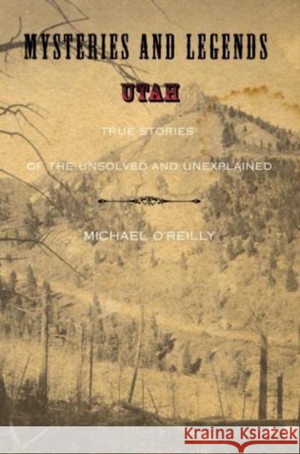 Mysteries and Legends of Utah: True Stories Of The Unsolved And Unexplained Michael O'reilly 9780762749300
