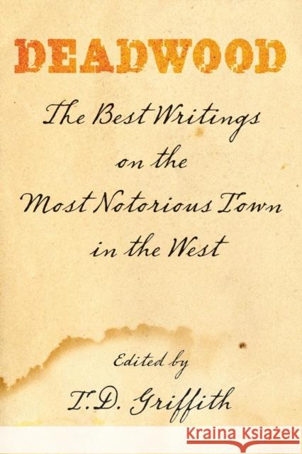 Deadwood: The Best Writings on the Most Notorious Town in the West T. D. Griffith 9780762754168 Two Dot Books