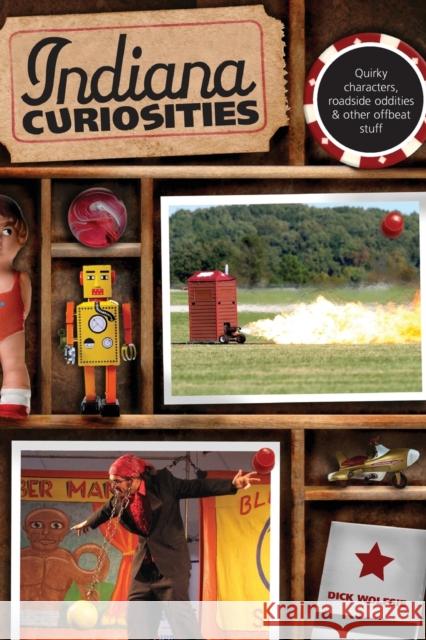 Indiana Curiosities: Quirky Characters, Roadside Oddities & Other Offbeat Stuff, Third Edition Dick Wolfsie 9780762754182 Globe Pequot Press