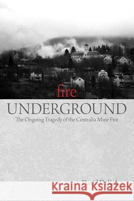 Fire Underground: The Ongoing Tragedy Of The Centralia Mine Fire Dekok, David 9780762754274 Globe Pequot Press