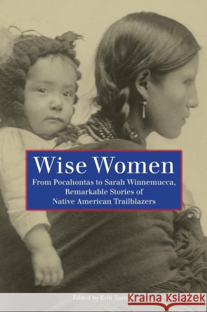 Wise Women: From Pocahontas To Sarah Winnemucca, Remarkable Stories Of Native American Trailblazers, First Edition Turner, Erin H. 9780762755387 Two Dot Books