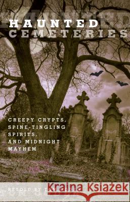 Haunted Cemeteries: Creepy Crypts, Spine-Tingling Spirits, and Midnight Mayhem Tom Ogden 9780762756582 Globe Pequot Press