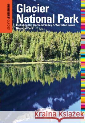 Insiders' Guide(r) to Glacier National Park: Including the Flathead Valley & Waterton Lakes National Park McCoy, Michael 9780762756728