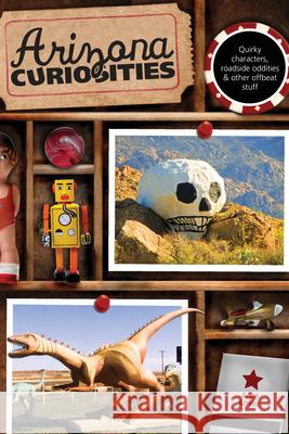 Arizona Curiosities: Quirky Characters, Roadside Oddities & Other Offbeat Stuff Sam Lowe 9780762769605 Globe Pequot Press