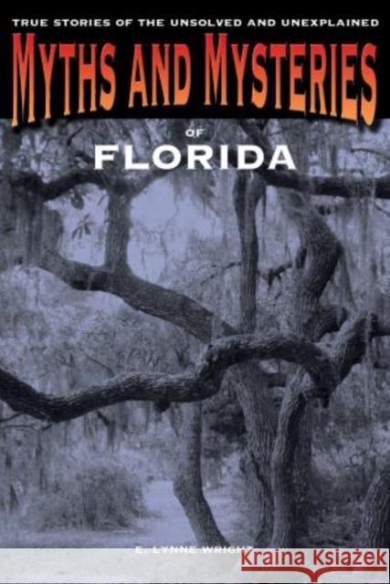 Myths and Mysteries of Florida: True Stories Of The Unsolved And Unexplained, First Edition Wright, E. Lynne 9780762769674 Globe Pequot Press