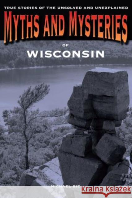Myths and Mysteries of Wisconsin: True Stories Of The Unsolved And Unexplained, First Edition Bie, Michael 9780762769834 Globe Pequot Press