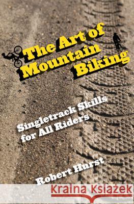 Art of Mountain Biking: Singletrack Skills for All Riders Robert Hurst 9780762769858 FalconGuide