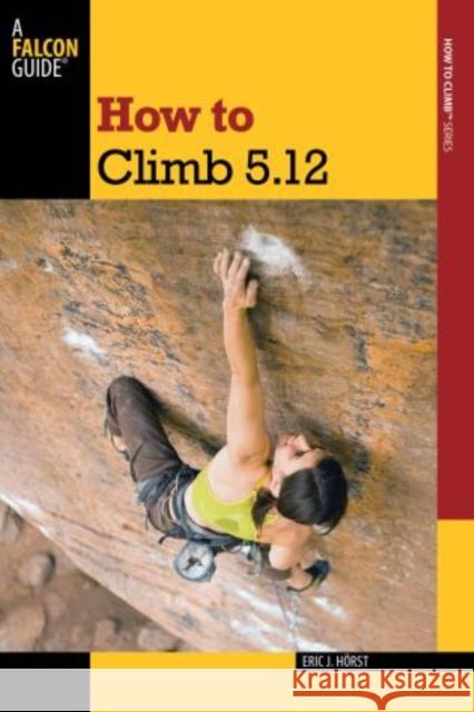 How to Climb 5.12 Eric J. Horst 9780762770298 FalconGuide