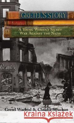 Gretel's Story: A Young Woman's Secret War Against The Nazis Wachtel, Gretel 9780762770717 Lyons Press