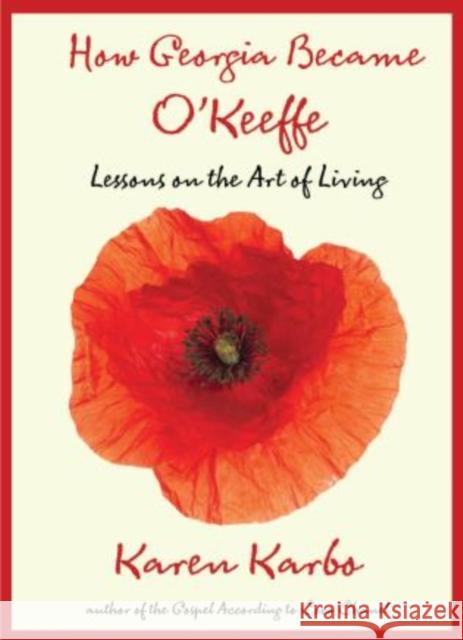 How Georgia Became O'Keeffe: Lessons on the Art of Living Karen Karbo 9780762771318