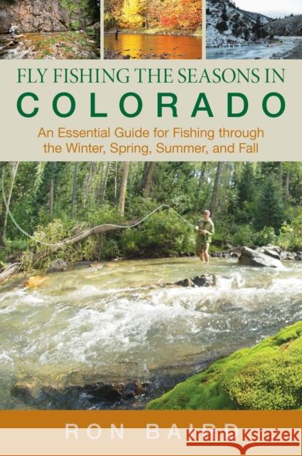 Fly Fishing the Seasons in Colorado: An Essential Guide For Fishing Through The Winter, Spring, Summer, And Fall, First Edition Baird, Ron 9780762771707
