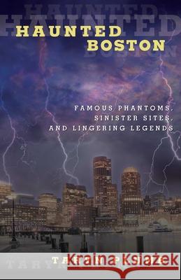 Haunted Boston: Famous Phantoms, Sinister Sites, and Lingering Legends Taryn Plumb 9780762771813
