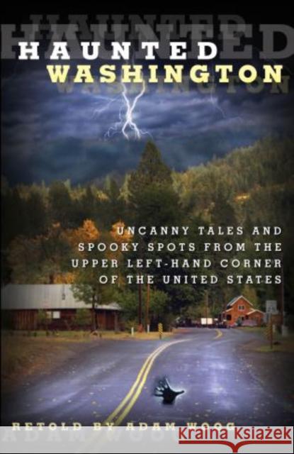 Haunted Washington: Uncanny Tales and Spooky Spots from the Upper Left-Hand Corner of the United States Adam Woog 9780762771868 Globe Pequot Press