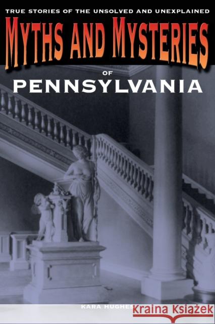 Myths and Mysteries of Pennsylvania: True Stories Of The Unsolved And Unexplained, First Edition Hughes, Kara 9780762772292 Globe Pequot Press