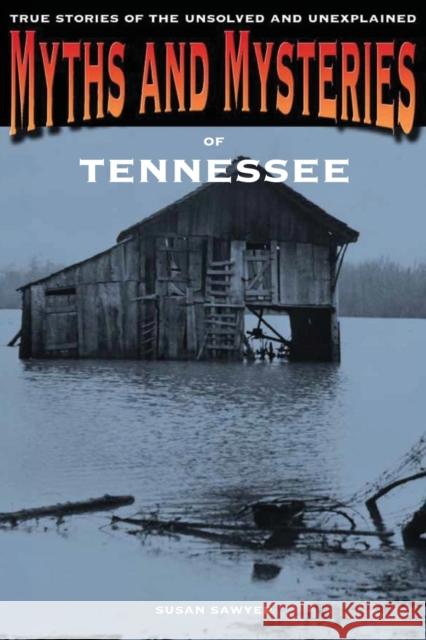 Myths and Mysteries of Tennessee: True Stories Of The Unsolved And Unexplained, First Edition Sawyer, Susan 9780762772308