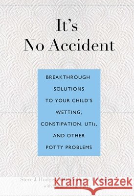 It's No Accident: Breakthrough Solutions to Your Child's Wetting, Constipation, UTIs, and Other Potty Problems Steve J. Hodges Suzanne Schlosberg 9780762773602