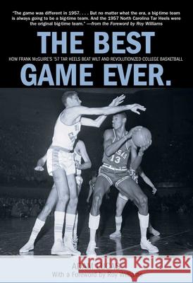 Best Game Ever: How Frank McGuire's '57 Tar Heels Beat Wilt and Revolutionized College Basketball Adam Lucas Roy Williams 9780762774272