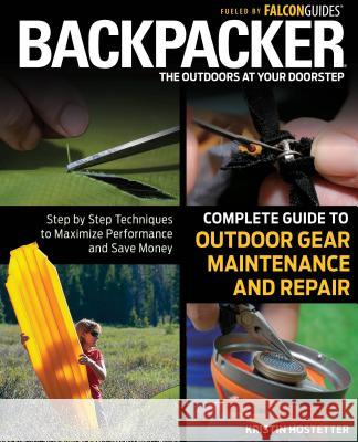 Backpacker Complete Guide to Outdoor Gear Maintenance and Repair: Step-By-Step Techniques to Maximize Performance and Save Money Hostetter, Kristin 9780762778317 FalconGuide