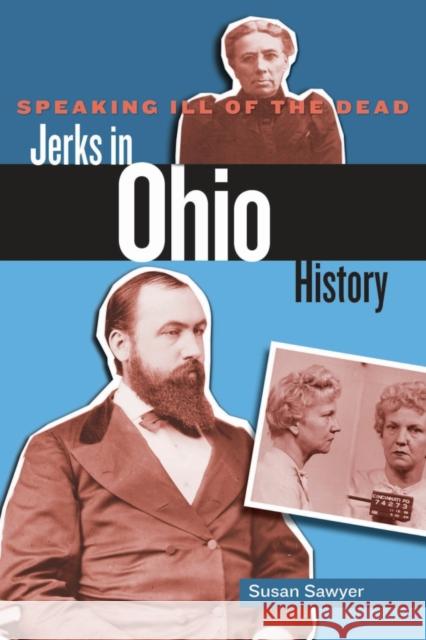 Speaking Ill of the Dead: Jerks in Ohio History Susan Sawyer 9780762779161 Globe Pequot Press