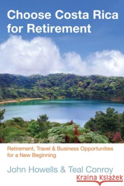 Choose Costa Rica for Retirement: Retirement, Travel & Business Opportunities for a New Beginning John Howells 9780762781027 Globe Pequot Press