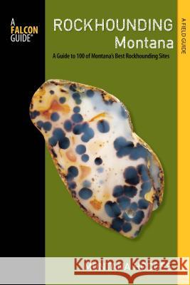 Rockhounding Montana: A Guide to 100 of Montana's Best Rockhounding Sites Montana Hodges Robert Feldman 9780762781621 Globe Pequot Press