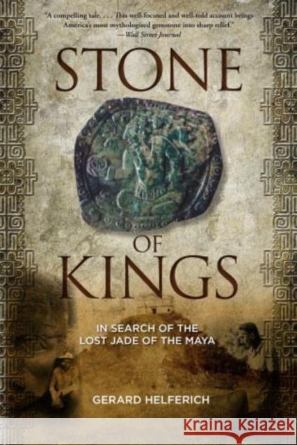 Stone of Kings: In Search of The Lost Jade of The Maya Gerard Helferich 9780762782543 Rowman & Littlefield