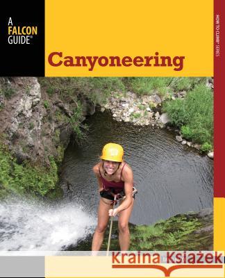 Canyoneering: A Guide to Techniques for Wet and Dry Canyons Black, David 9780762782734