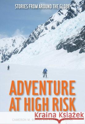Adventure at High Risk: Stories from Around the Globe Cameron M. Burns Kerry L. Burns 9780762786008 Lyons Press