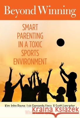 Beyond Winning: Smart Parenting in a Toxic Sports Environment Kim John Payne Luis Fernando Llosa Scott Lancaster 9780762786657