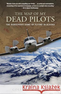 Map of My Dead Pilots: The Dangerous Game of Flying in Alaska Colleen Mondor 9780762786862 Lyons Press