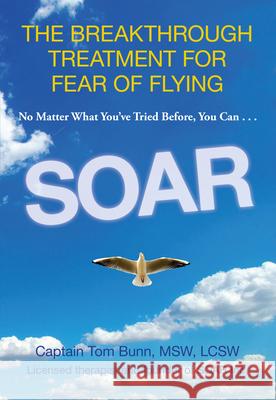 Soar: The Breakthrough Treatment For Fear Of Flying Tom Bunn 9780762788002