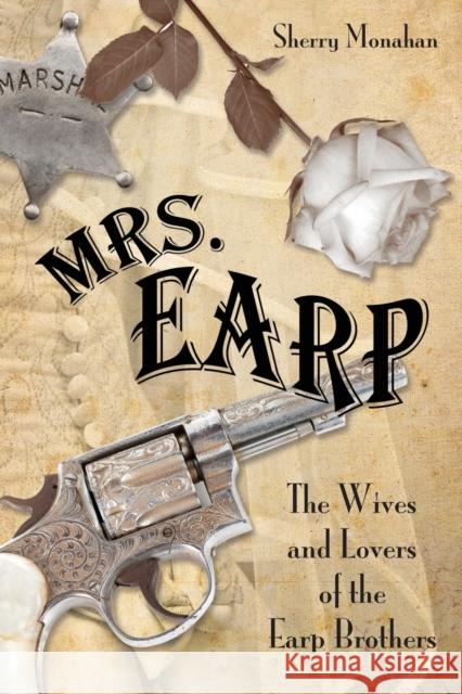 Mrs. Earp: The Wives And Lovers Of The Earp Brothers, First Edition Monahan, Sherry 9780762788354 Two Dot Books