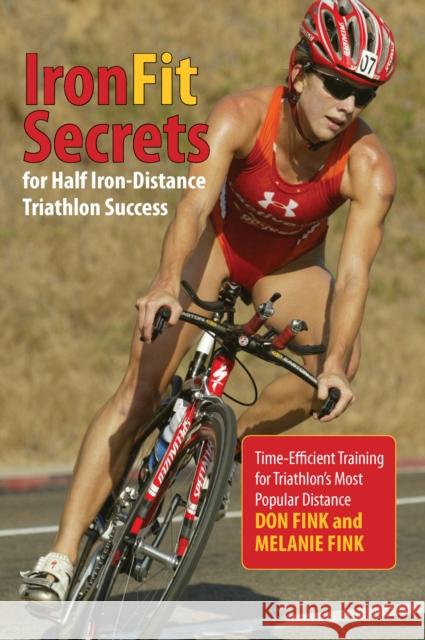 IronFit Secrets for Half Iron-Distance Triathlon Success: Time-Efficient Training for Triathlon's Most Popular Distance Don Fink Melanie Fink 9780762792931