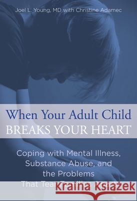 When Your Adult Child Breaks Your Heart: Coping with Mental Illness, Substance Abuse, and the Problems That Tear Families Apart Christine Adamec Joel L. Young 9780762792979 Lyons Press